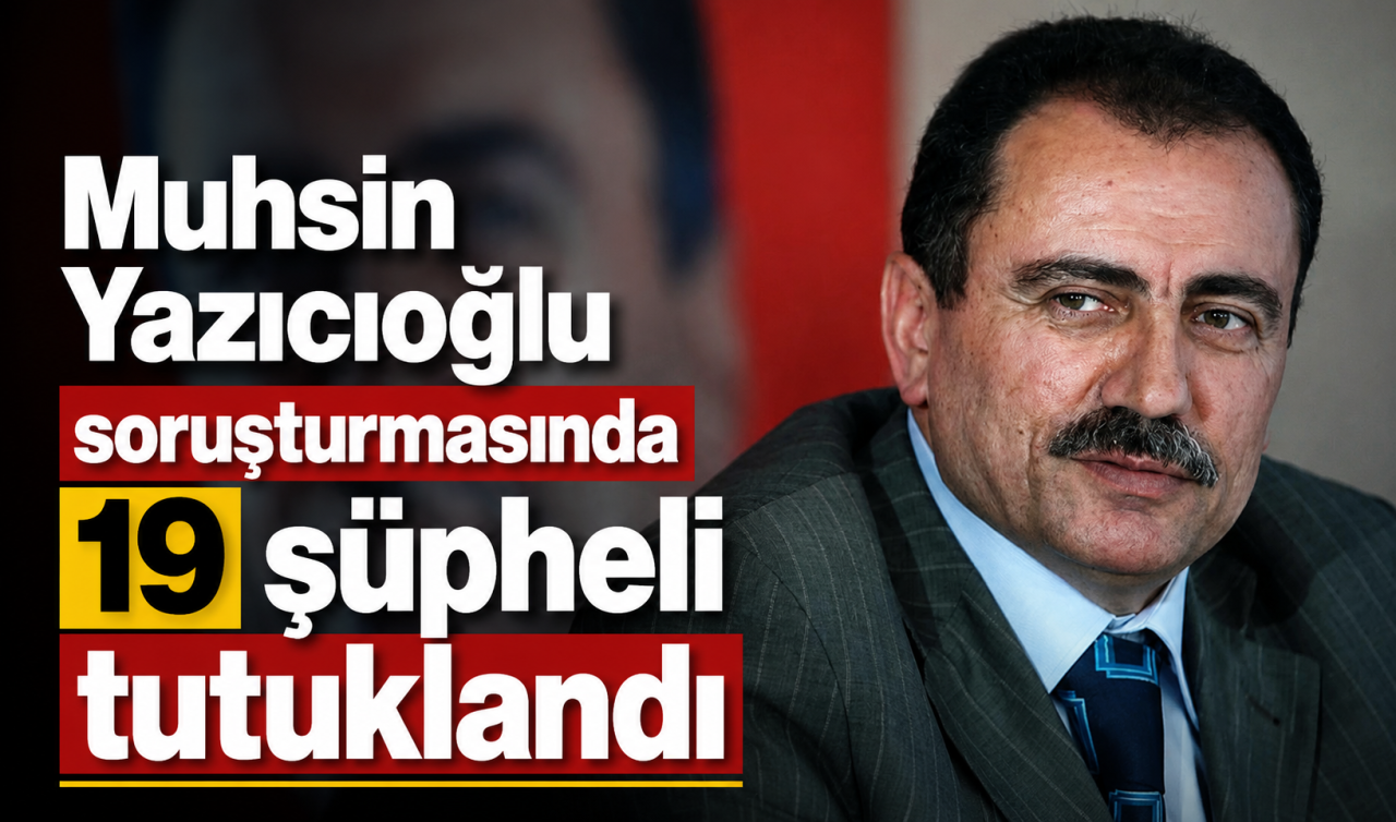 Muhsin Yazıcıoğlu soruşturmasında 19 şüpheli tutuklandı