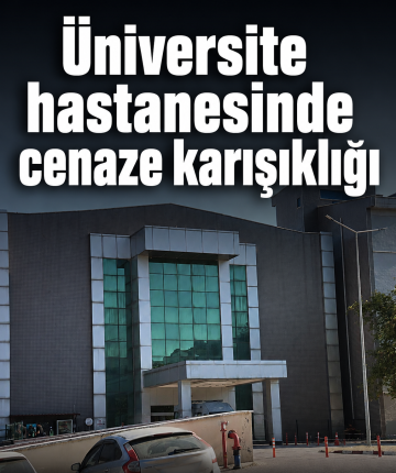 Üniversite hastanesinde cenaze karışıklığı
