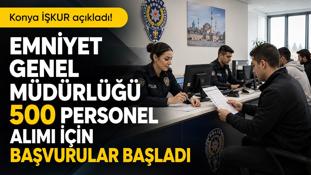 Konya İŞKUR açıkladı: Emniyet Genel Müdürlüğü 500 personel alımı için başvurular başladı
