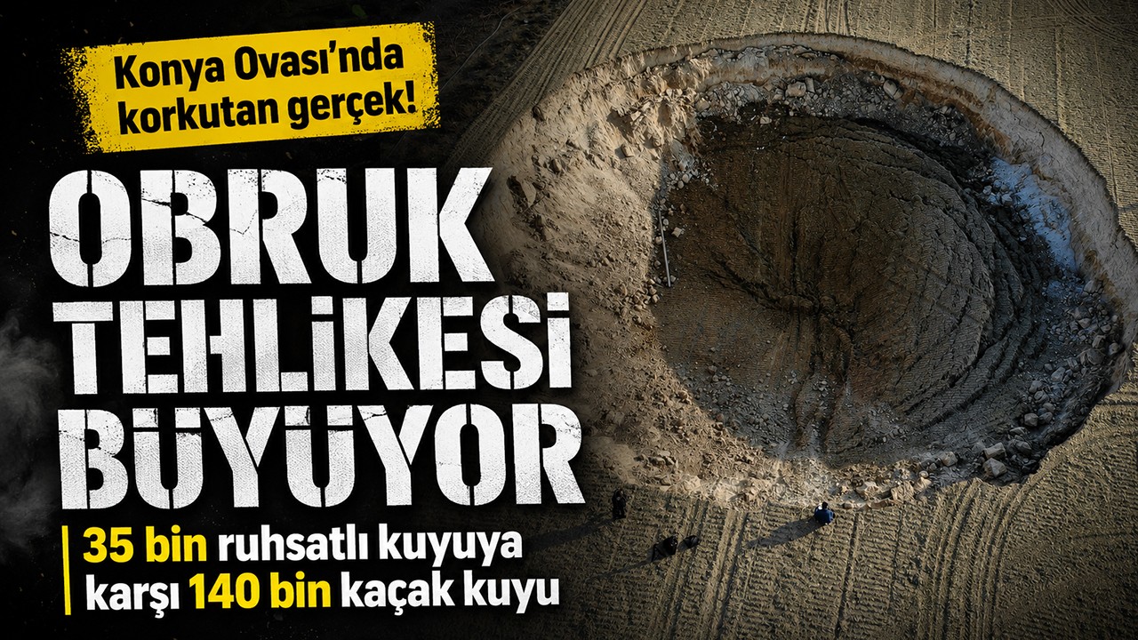 Konya Ovası'nda korkutan gerçek! 35 bin ruhsatlı kuyuya karşı 140 bin kaçak kuyu: Obruk tehlikesi büyüyor