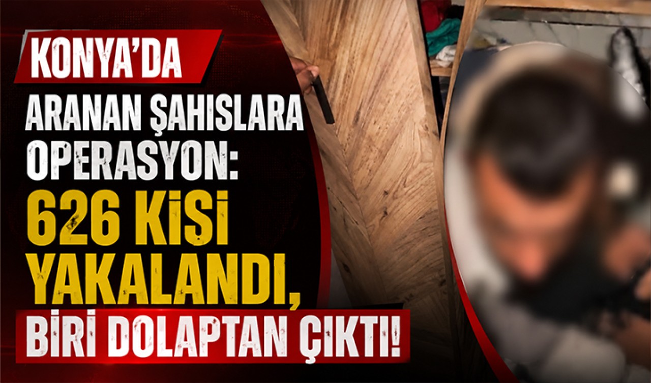 Konya’da aranan şahıslara operasyon: 626 kişi yakalandı, biri dolaptan çıktı!