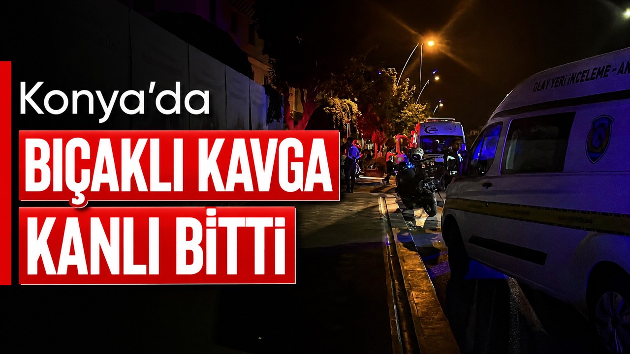 Konya’da bıçaklı kavga kanlı bitti