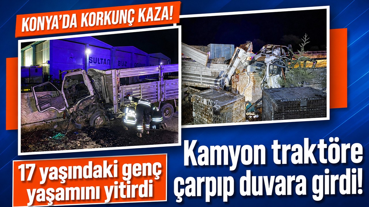 Konya'da korkunç kaza! Kamyon traktöre çarpıp duvara girdi: 17 yaşındaki genç yaşamını yitirdi