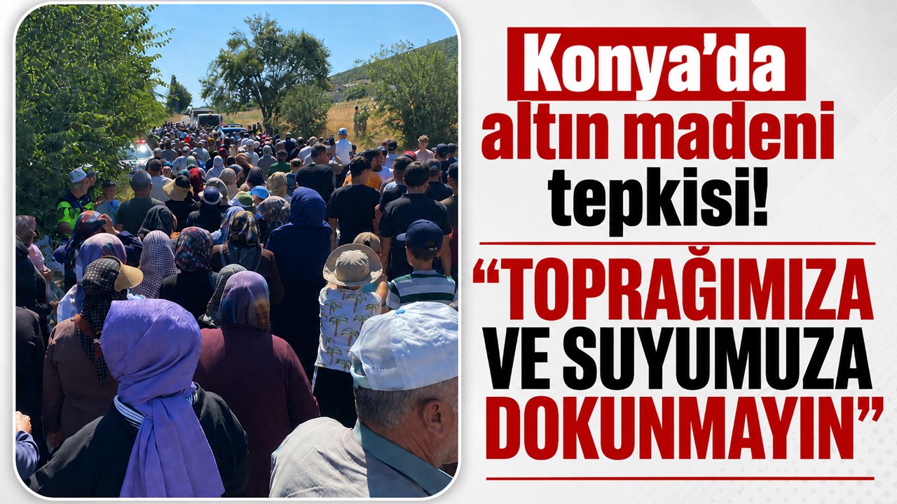 Konya'daki o mahallede altın madeni tepkisi: "Toprağımıza ve suyumuza dokunmayın"
