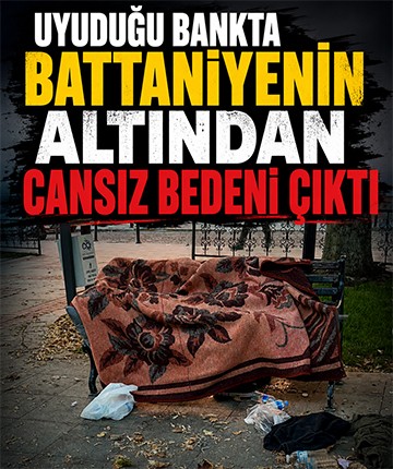 Uyuduğu bankta battaniyenin altından cansız bedeni çıktı