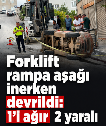 Forklift rampa aşağı inerken devrildi: 1’i ağır 2 yaralı