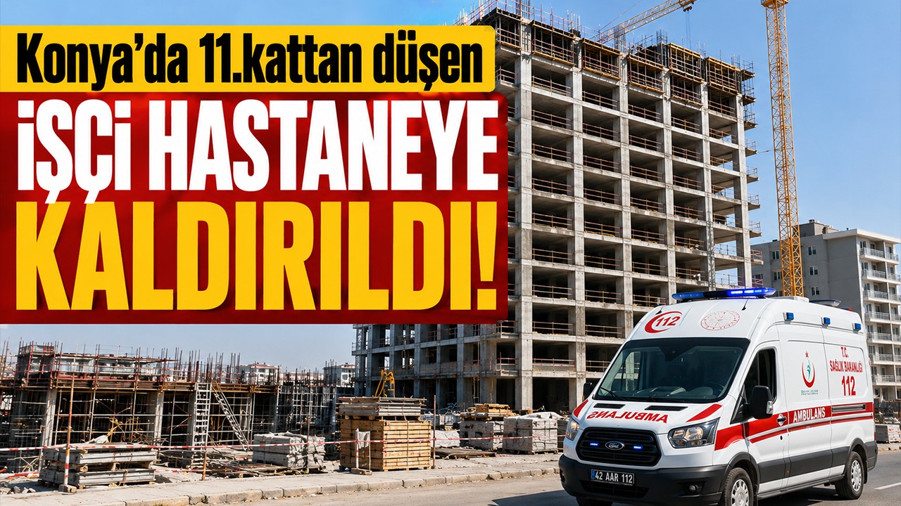 Konya'da 11.kattan düşen işçi hastaneye kaldırıldı!