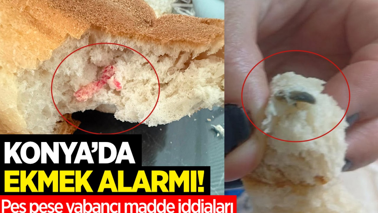 Konya’da ekmek alarmı! Peş peşe yabancı madde iddiaları