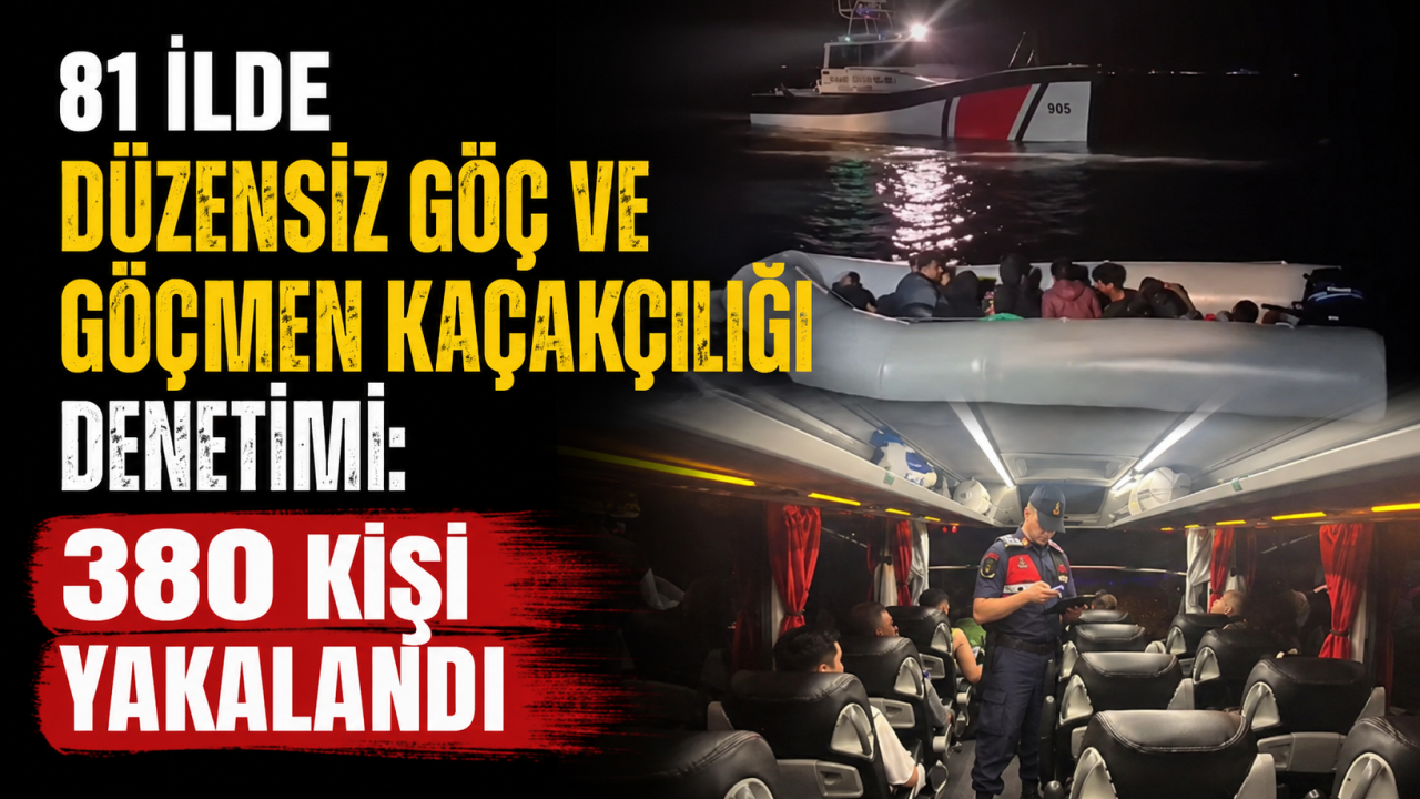 81 ilde düzensiz göç ve göçmen kaçakçılığı denetimi: 380 kişi yakalandı