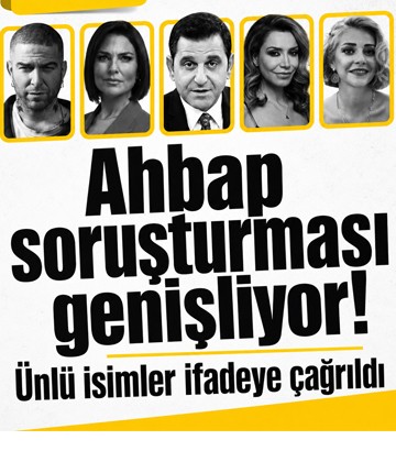 Ahbap soruşturması genişliyor! Ünlü isimler ifadeye çağrıldı