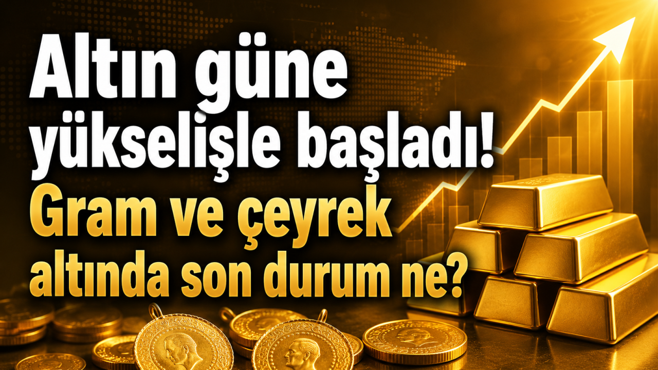 Altın güne yükselişle başladı! Gram ve çeyrek altında son durum ne?