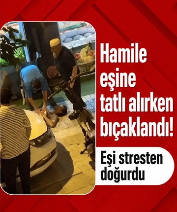 Hamile eşine tatlı alırken bıçaklandı! Eşi stresten doğurdu