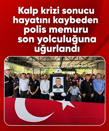 Kalp krizi sonucu hayatını kaybeden polis memuru son yolculuğuna uğurlandı