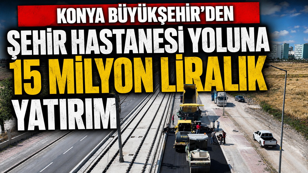 Konya Büyükşehir'den Şehir Hastanesi yoluna 15 milyon liralık yatırım