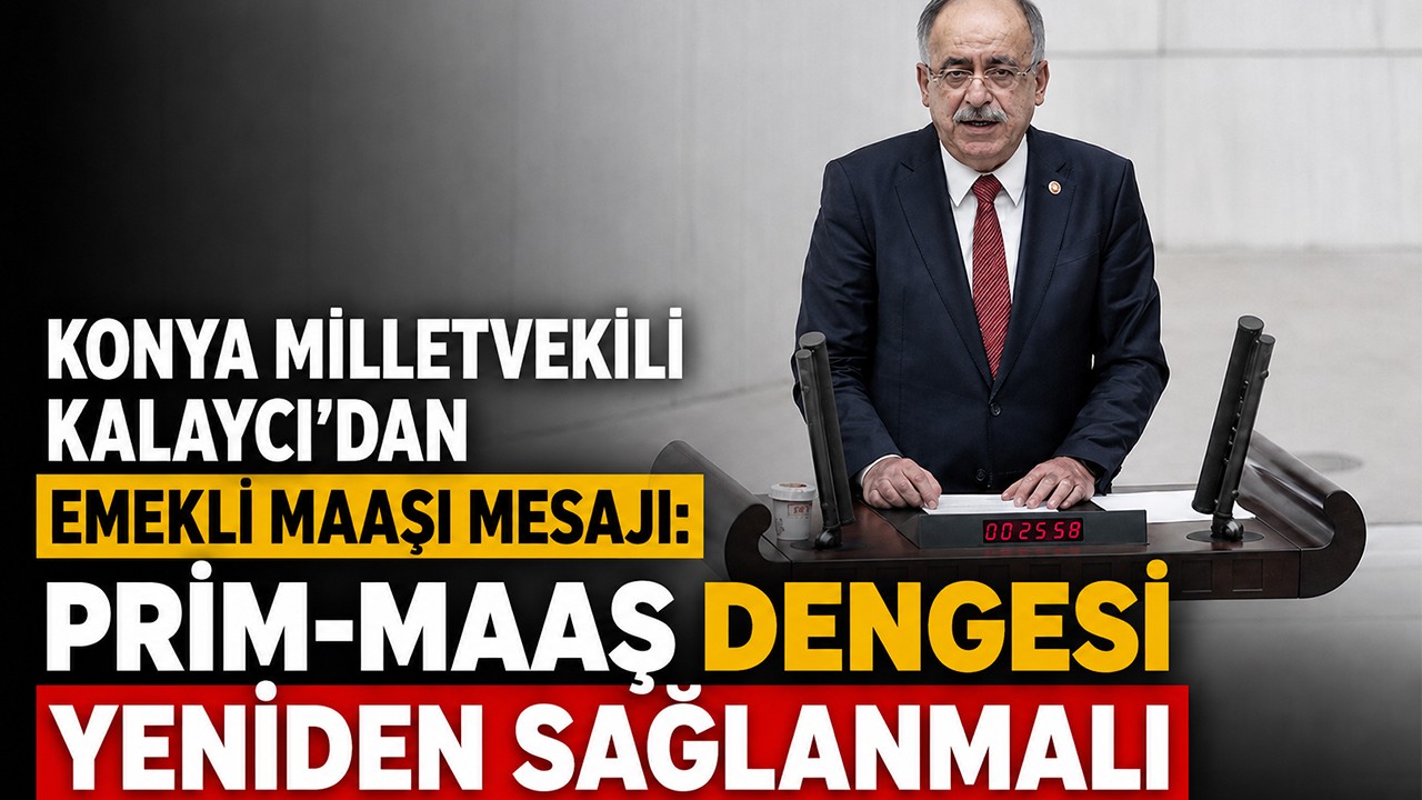 Konya Milletvekili Kalaycı’dan emekli maaşı mesajı: Prim-maaş dengesi yeniden sağlanmalı