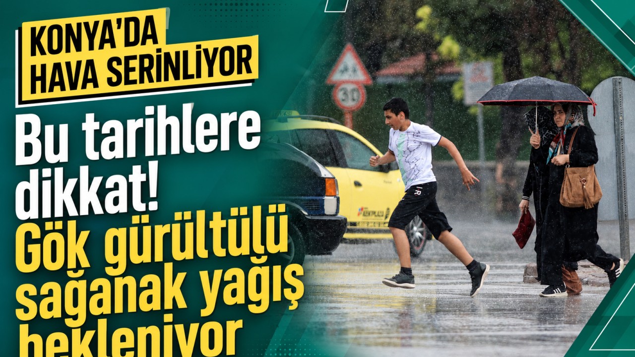 Konya'da hava serinliyor: Bu tarihlere dikkat! Gök gürültülü sağanak yağış bekleniyor