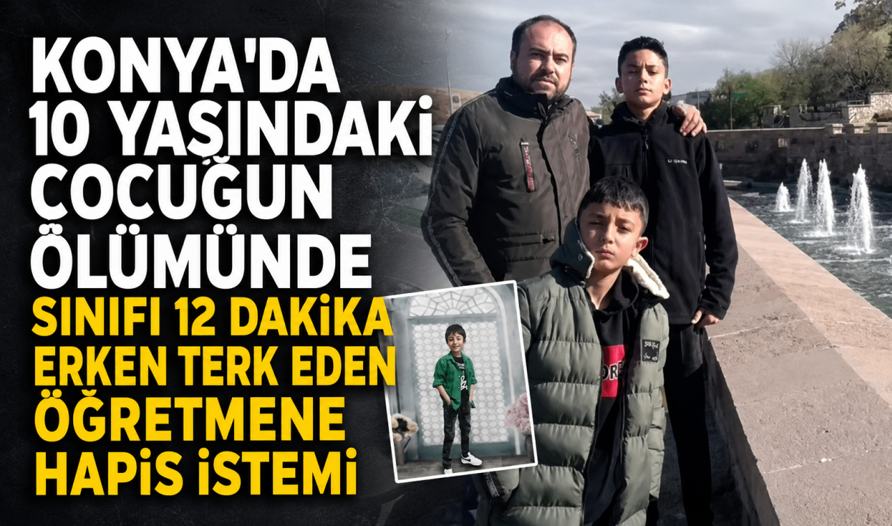 Konya'da 10 yaşındaki çocuğun ölümünde sınıfı 12 dakika erken terk eden öğretmene hapis istemi