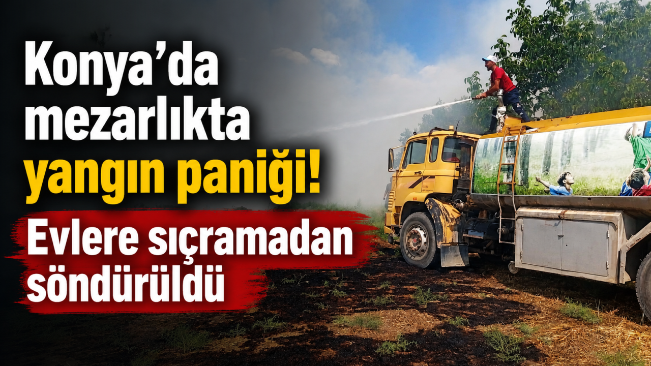 Konya’da mezarlıkta yangın paniği! Evlere sıçramadan söndürüldü
