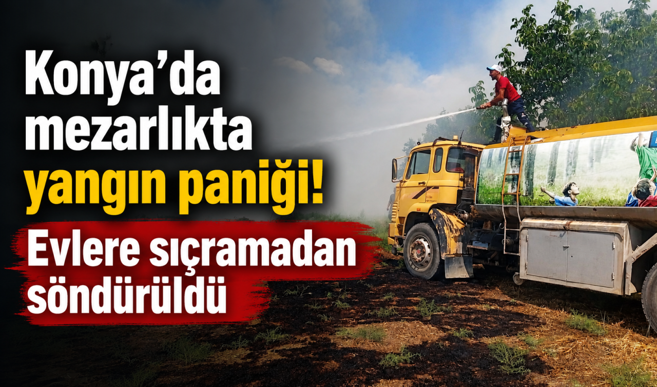 Konya’da mezarlıkta yangın paniği! Evlere sıçramadan söndürüldü