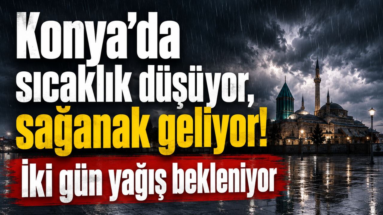 Konya’da sıcaklık düşüyor, sağanak geliyor! İki gün yağış bekleniyor