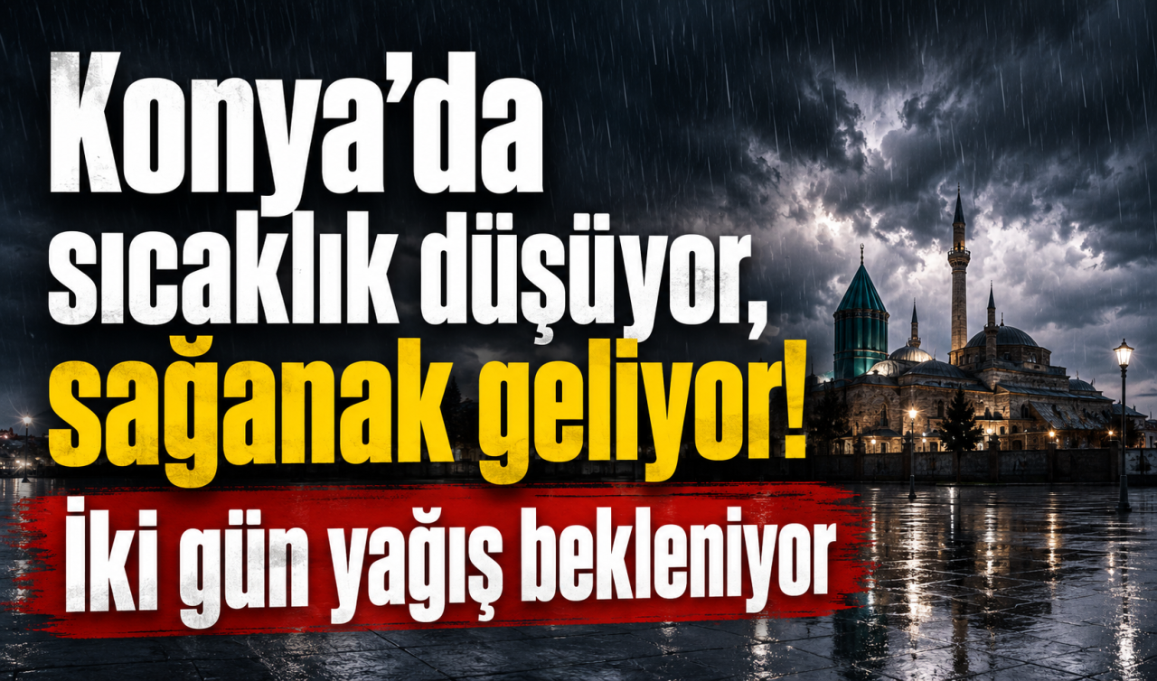 Konya’da sıcaklık düşüyor, sağanak geliyor! İki gün yağış bekleniyor