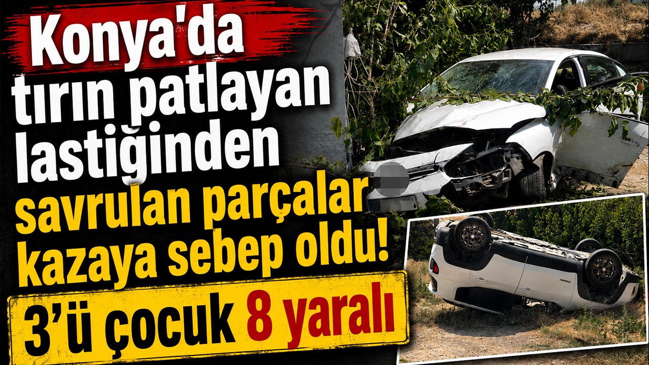 Konya'da tırın patlayan lastiğinden savrulan parçalar kazaya sebep oldu! 3'ü çocuk 8 yaralı