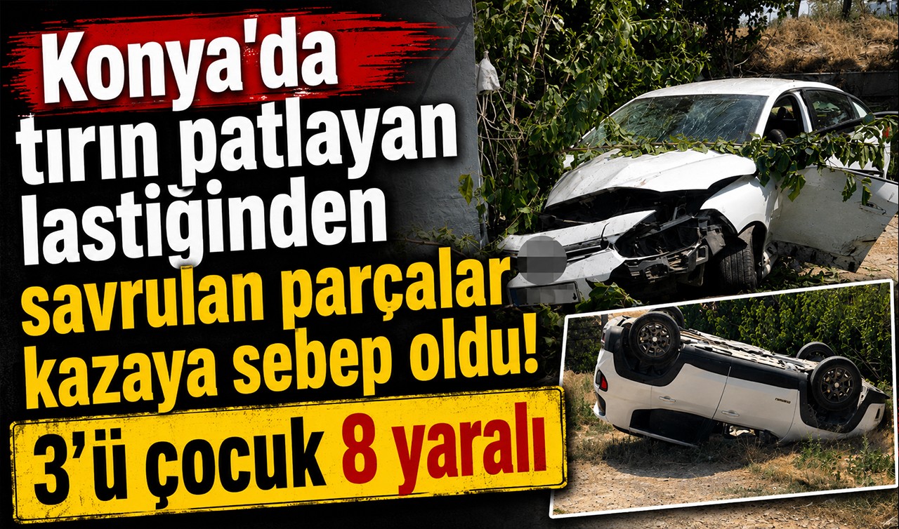 Konya'da tırın patlayan lastiğinden savrulan parçalar kazaya sebep oldu! 3'ü çocuk 8 yaralı