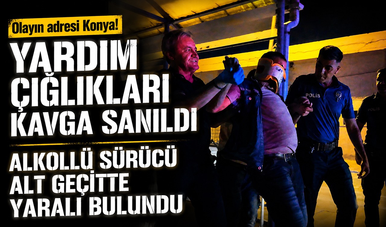 Olayın adresi Konya! Yardım çığlıkları kavga sanıldı: Alkollü sürücü alt geçitte yaralı bulundu
