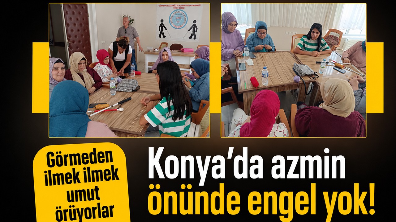 Konya’da azmin önünde engel yok! Görmeden ilmek ilmek umut örüyorlar