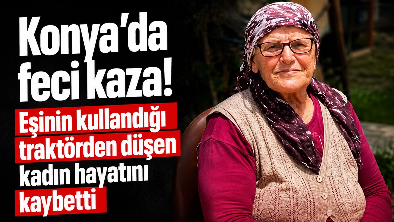 Konya'da feci kaza! Eşinin kullandığı traktörden düşen kadın hayatını kaybetti