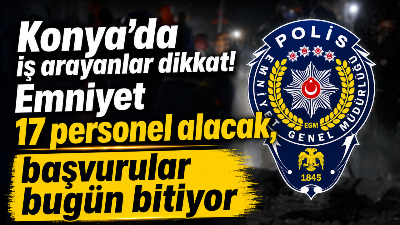 Konya’da iş arayanlar dikkat! Emniyet 17 personel alacak, başvurular bugün bitiyor
