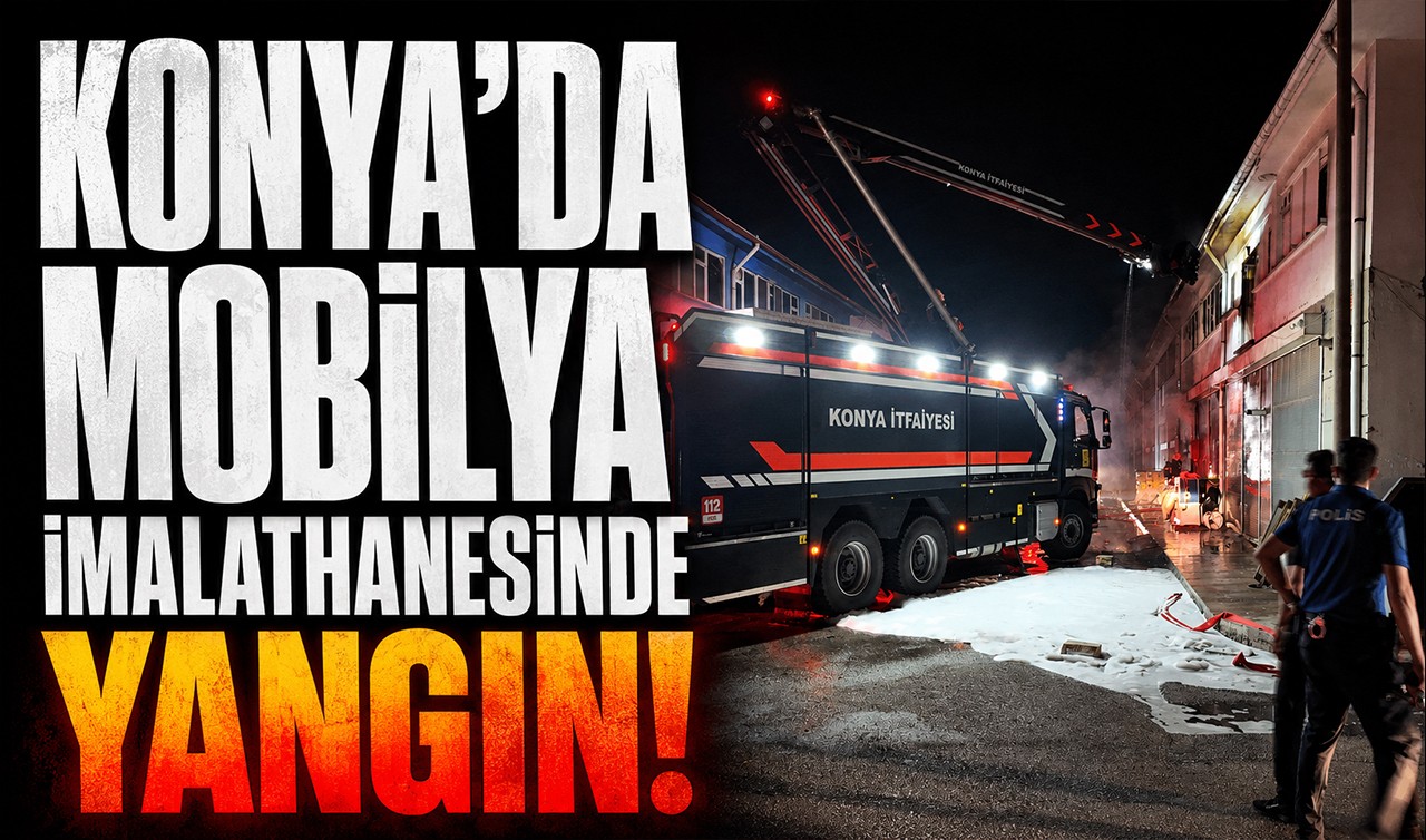 Konya’da mobilya imalathanesinde yangın!
