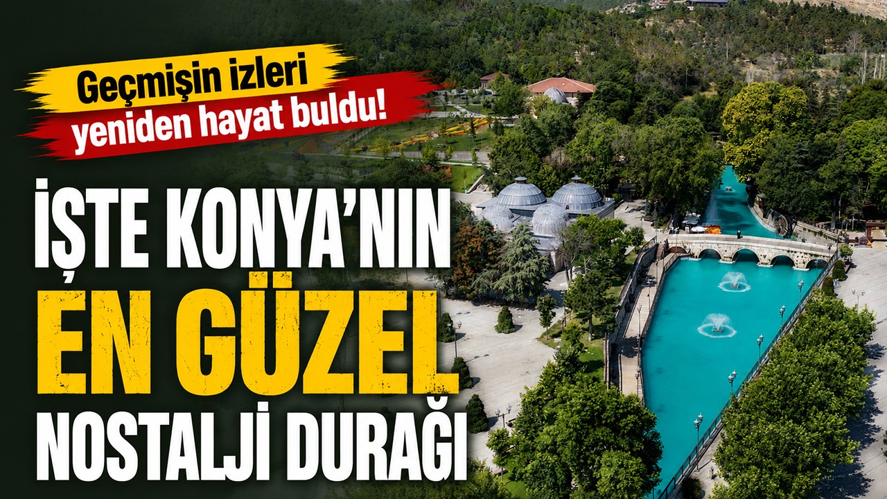 Geçmişin izleri yeniden hayat buldu! İşte Konya'nın en güzel nostalji durağı