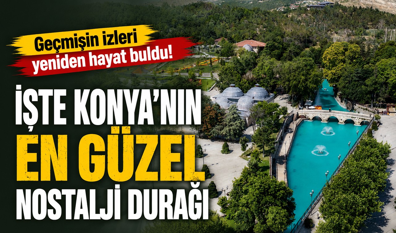 Geçmişin izleri yeniden hayat buldu! İşte Konya'nın en güzel nostalji durağı