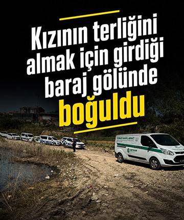 Kızının terliğini almak için girdiği baraj gölünde boğuldu