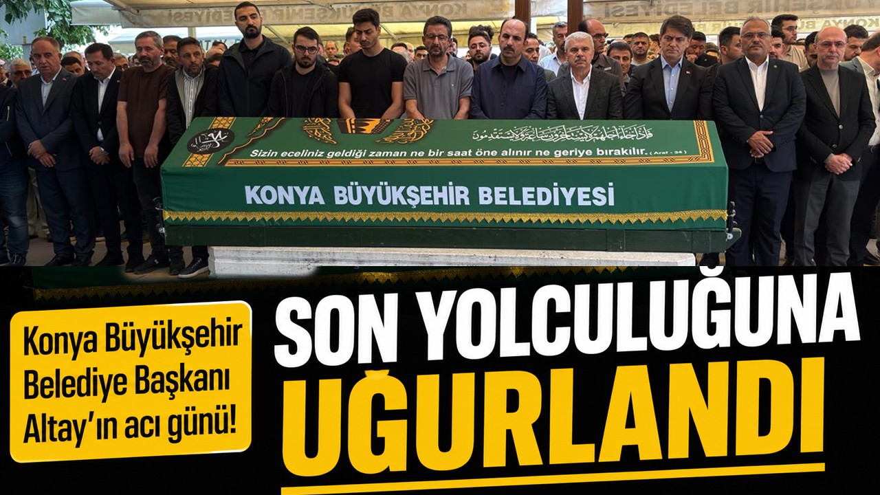 Konya Büyükşehir Belediye Başkanı Altay'ın acı günü! Son yolculuğuna uğurlandı