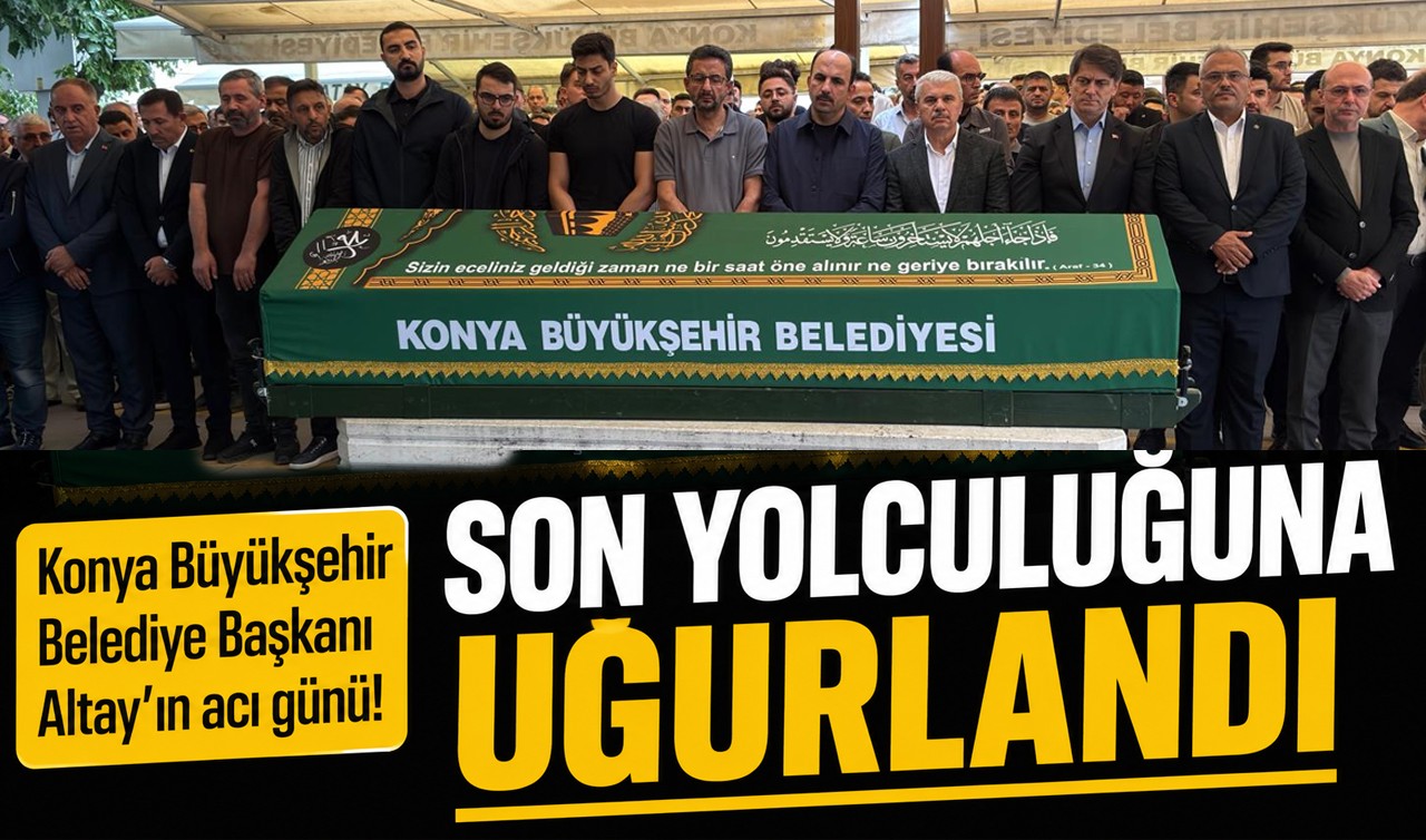 Konya Büyükşehir Belediye Başkanı Altay'ın acı günü! Son yolculuğuna uğurlandı