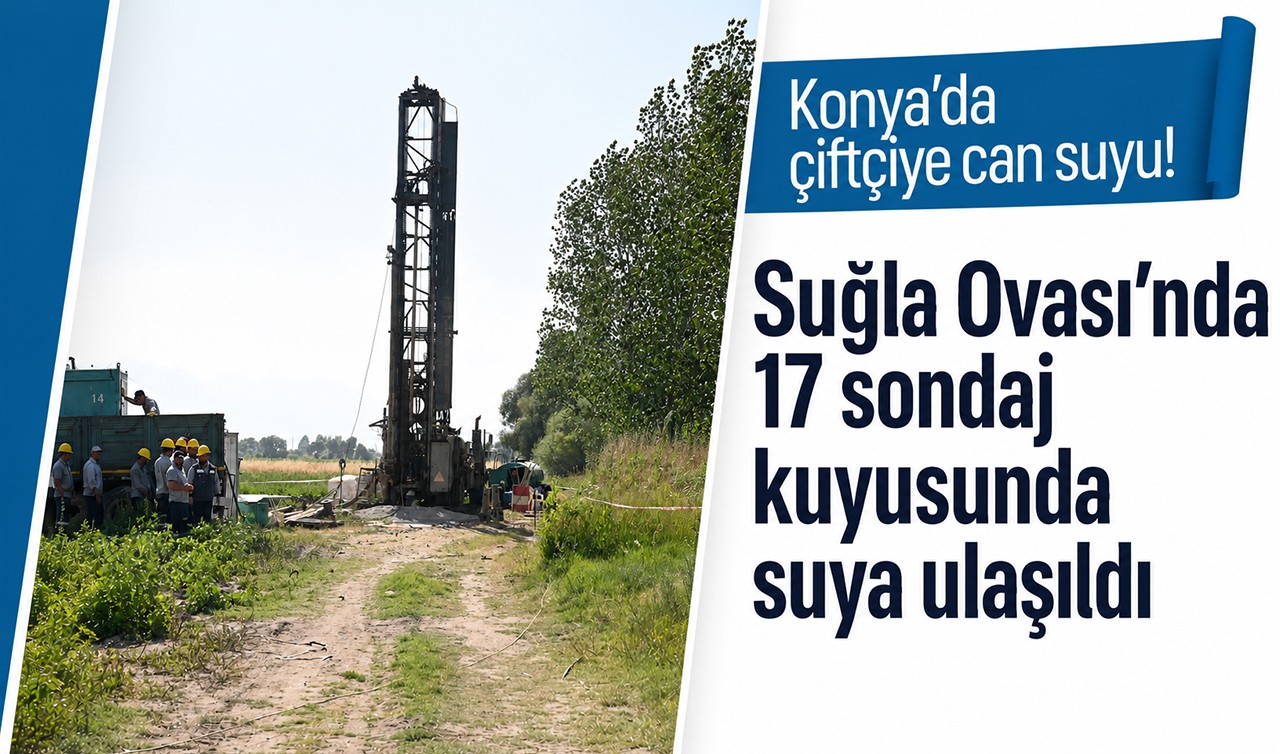 Konya'da çiftçiye can suyu! Suğla Ovası’nda 17 sondaj kuyusunda suya ulaşıldı