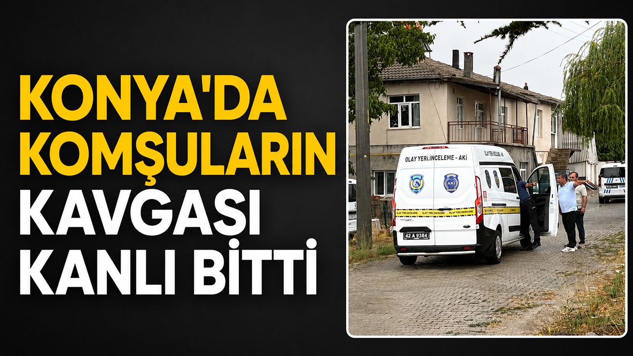 Konya'da komşuların kavgası kanlı bitti