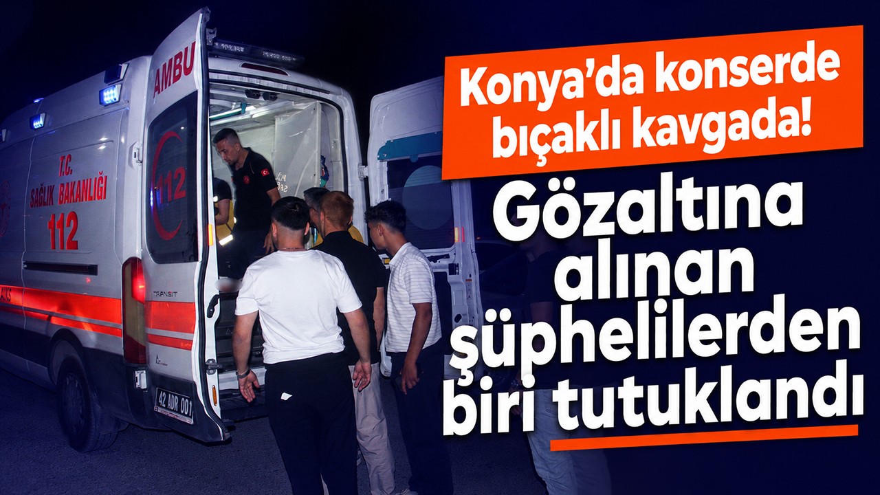 Konya'da konserde bıçaklı kavgada! Gözaltına alınan şüphelilerden biri tutuklandı