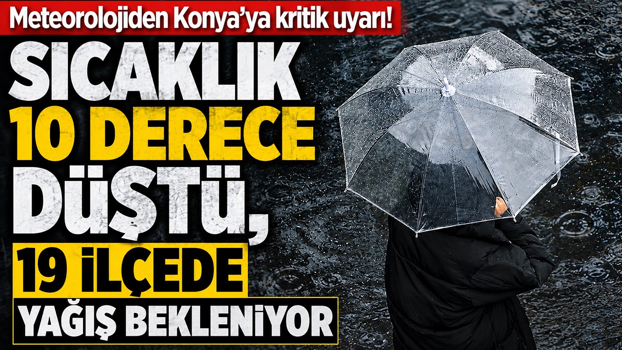 Meteorolojiden Konya'ya kritik uyarı: Sıcaklık 10 derece düştü, 19 ilçede yağış bekleniyor