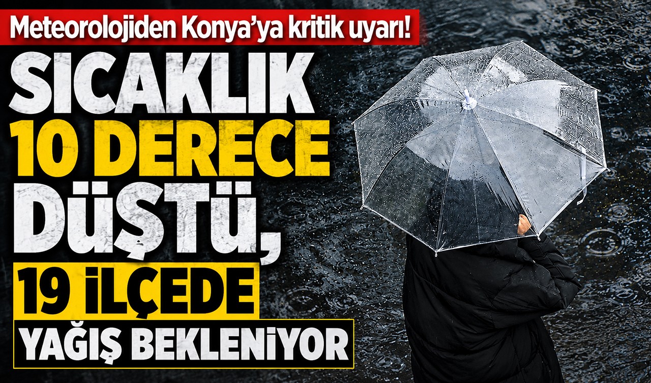 Meteorolojiden Konya'ya kritik uyarı: Sıcaklık 10 derece düştü, 19 ilçede yağış bekleniyor