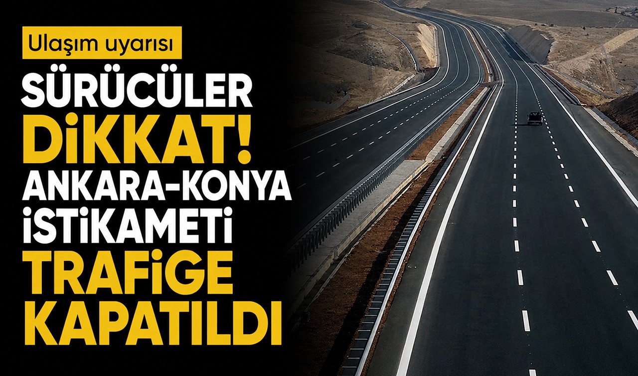 Sürücüler dikkat!  Ankara-Konya istikameti trafiğe kapatıldı