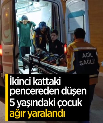 İkinci kattaki pencereden düşen 5 yaşındaki çocuk ağır yaralandı