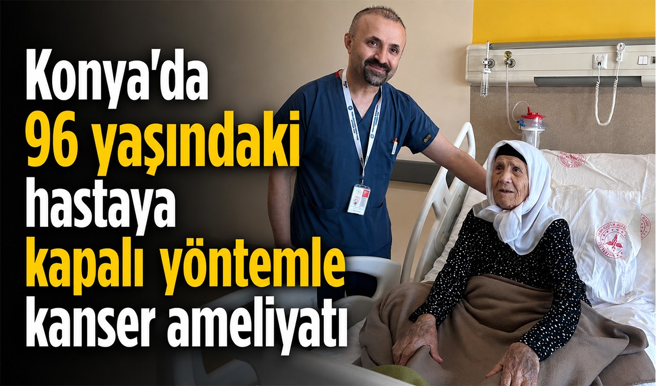 Konya’da 96 yaşındaki hastaya kapalı yöntemle kanser ameliyatı