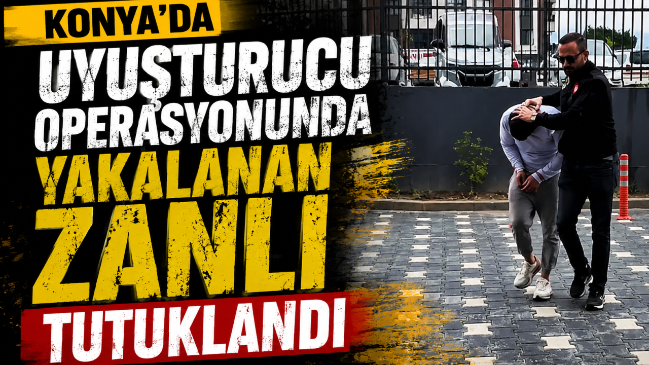 Konya'da uyuşturucu operasyonunda yakalanan zanlı tutuklandı