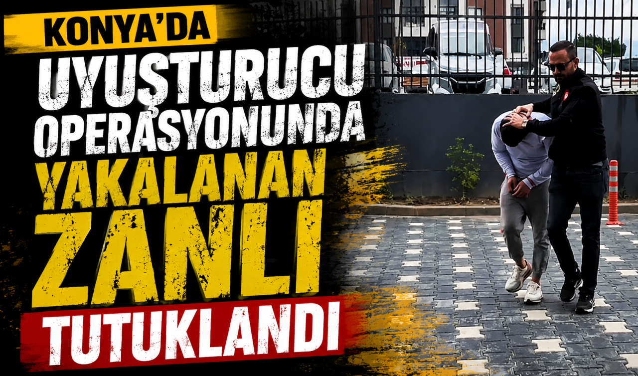 Konya'da uyuşturucu operasyonunda yakalanan zanlı tutuklandı