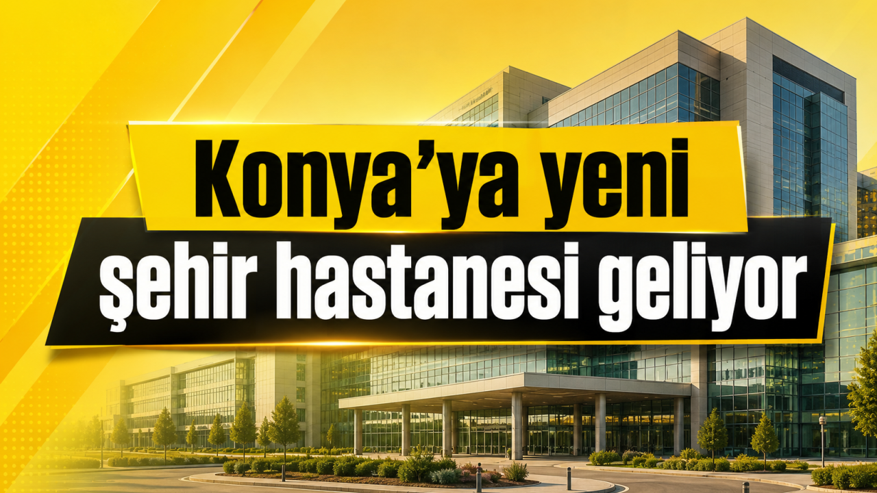 Konya’ya yeni şehir hastanesi geliyor