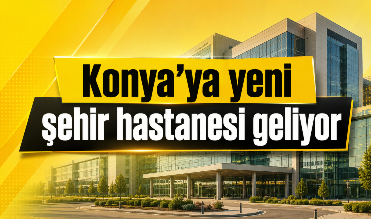 Konya’ya yeni şehir hastanesi geliyor