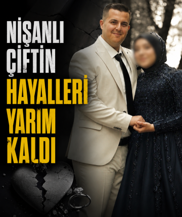 Nişanlı çiftin hayalleri yarım kaldı